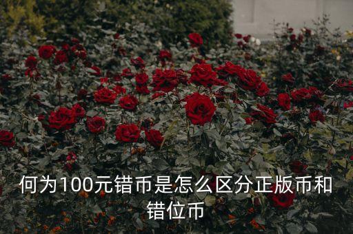 何為100元錯(cuò)幣是怎么區(qū)分正版幣和錯(cuò)位幣