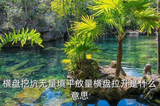 把股票填平是什么意思，橫盤挖坑無量填平放量橫盤拉升是什么意思