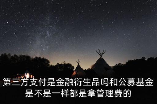 第三方支付是金融衍生品嗎和公募基金是不是一樣都是拿管理費(fèi)的