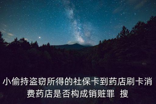 小偷持盜竊所得的社保卡到藥店刷卡消費藥店是否構成銷贓罪  搜