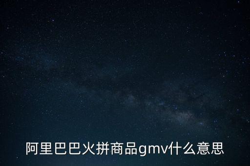 電商中g(shù)mv是什么意思，阿里巴巴火拼商品gmv什么意思