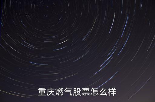重慶燃氣什么時候上市，貴州天然氣公司有沒上市如果上市那代碼是多少