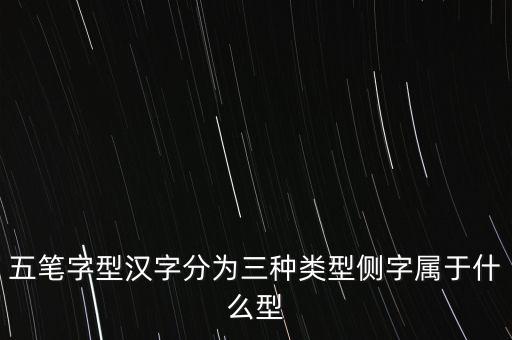 側(cè)是什么結(jié)構(gòu)，五筆字型漢字分為三種類型側(cè)字屬于什么型