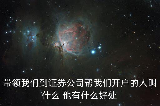 帶領(lǐng)我們到證券公司幫我們開(kāi)戶(hù)的人叫什么 他有什么好處