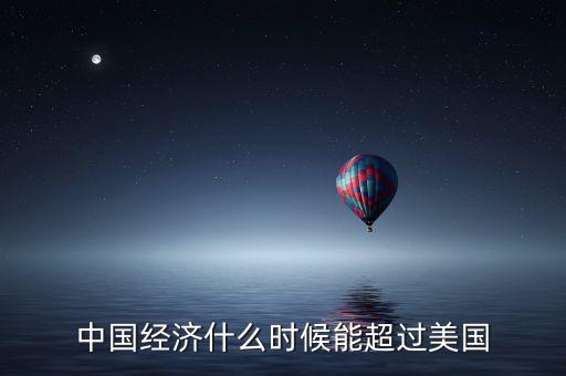 gdp什么時(shí)候超美國，請問中國的國民總值什么時(shí)候可以超過美國