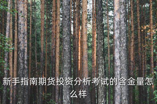 期貨投資分析考試有什么用，新手指南期貨投資分析考試的含金量怎么樣
