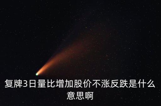 復(fù)牌3日量比增加股價(jià)不漲反跌是什么意思啊