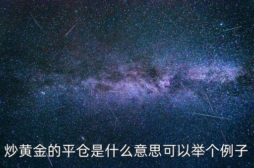 炒黃金中的開倉平倉什么意思，炒黃金的平倉是什么意思可以舉個例子