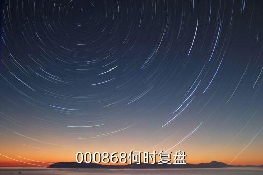 000868何時(shí)復(fù)盤(pán)