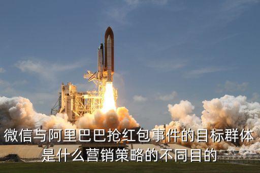 微信與阿里巴巴搶紅包事件的目標(biāo)群體是什么營(yíng)銷策略的不同目的