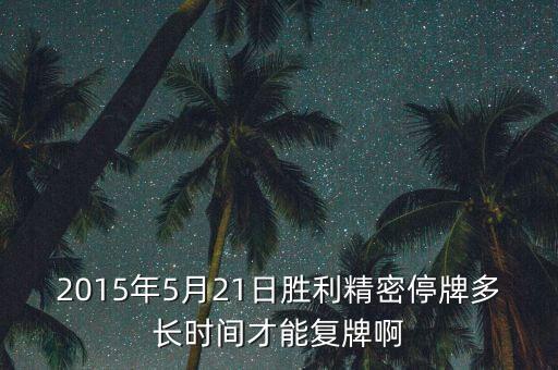 2015年5月21日勝利精密停牌多長時(shí)間才能復(fù)牌啊