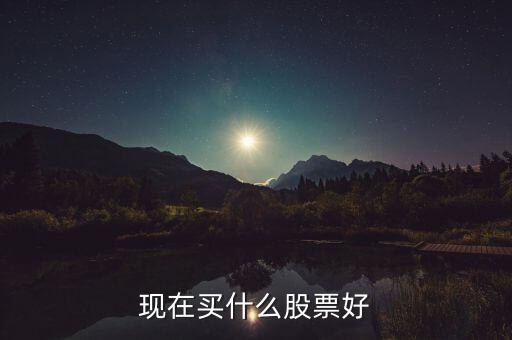 現(xiàn)在買(mǎi)什么股票好