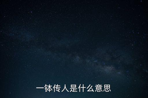 衣缽傳人什么意思，衣缽是什么意思