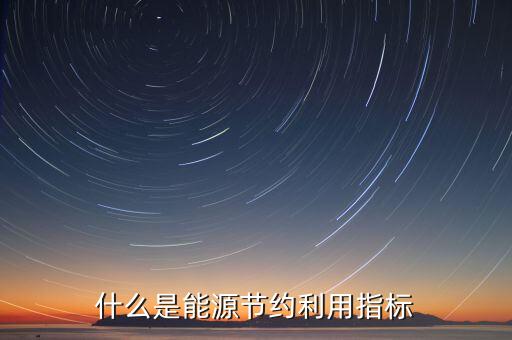 能源償還指標(biāo)是什么，什么是能源節(jié)約利用指標(biāo)