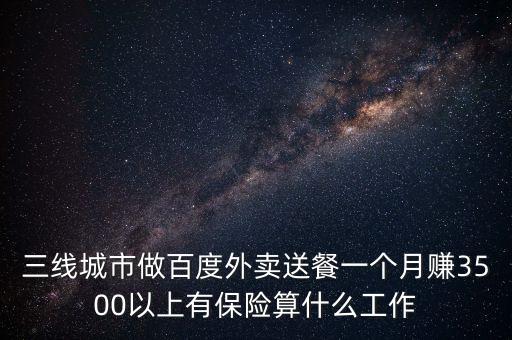 百度外賣屬于什么行業(yè)，三線城市做百度外賣送餐一個(gè)月賺3500以上有保險(xiǎn)算什么工作