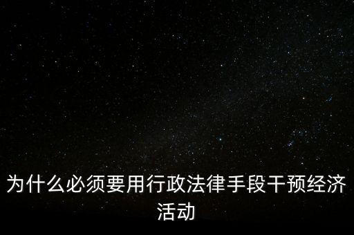 政府為什么干預經(jīng)濟，為什么必須要用行政法律手段干預經(jīng)濟活動