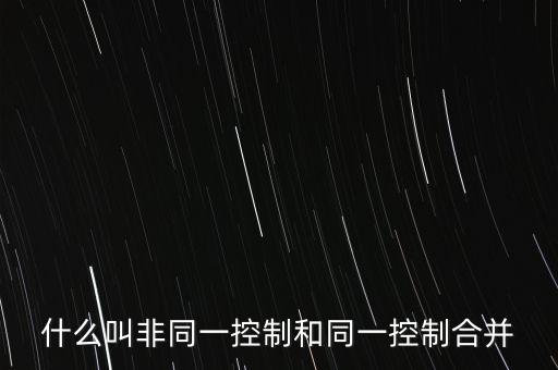 什么是同一控制，同一控制下企業(yè)合并 的 同一控制是什么意思