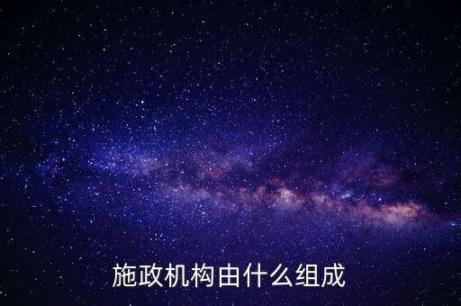 施政機(jī)構(gòu)由什么組成
