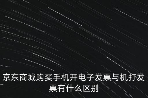 京東商城購買手機開電子發(fā)票與機打發(fā)票有什么區(qū)別