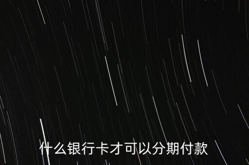 網(wǎng)購(gòu)分期付款要什么銀行卡，什么銀行卡才可以分期付款