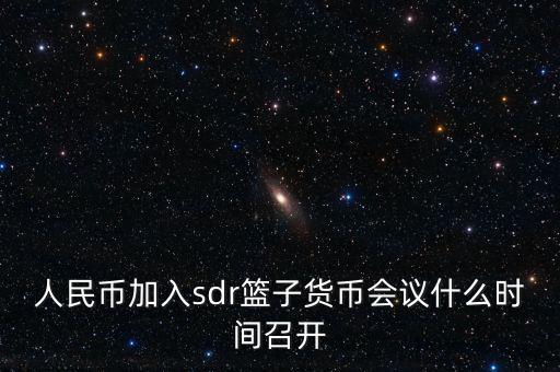 英鎊什么時候加入sdr，人民幣加入sdr籃子貨幣會議什么時間召開