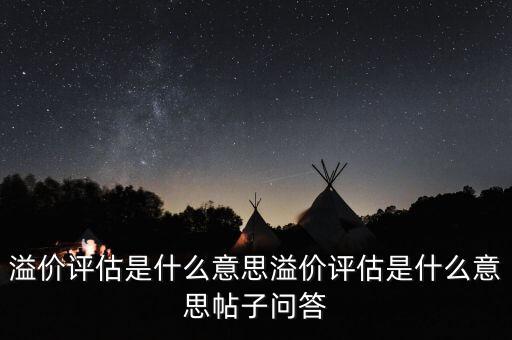 溢價評估是什么意思，估值溢價是什么意思