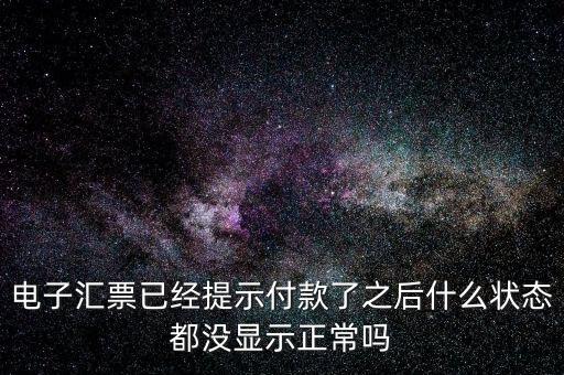 電子匯票已經(jīng)提示付款了之后什么狀態(tài)都沒顯示正常嗎