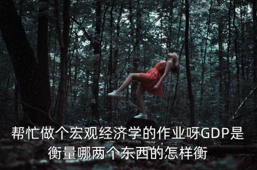 GDP衡量的是什么，GDP是衡量一國(guó)或地區(qū)經(jīng)濟(jì)規(guī)模綜合國(guó)力和國(guó)民收入水平的重要指