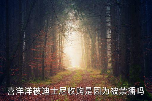 迪士尼為什么買進(jìn)喜羊羊，喜羊羊與灰太狼被迪斯尼收購對中國動畫產(chǎn)業(yè)有什么影響