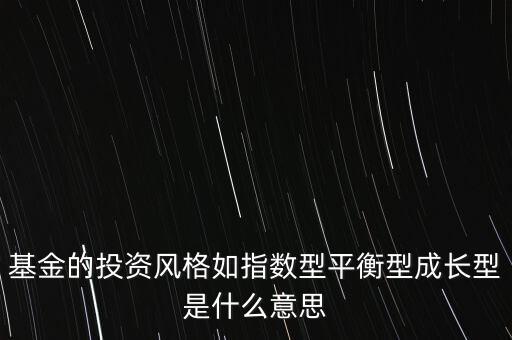 基金的投資風格如指數(shù)型平衡型成長型是什么意思