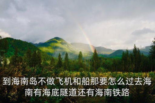 新潮實業(yè)83億有什么內幕，到海南島不做飛機和船那要怎么過去海南有海底隧道還有海南鐵路