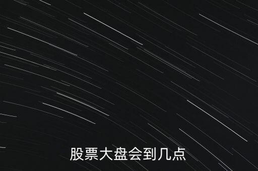 股票大盤會(huì)到幾點(diǎn)