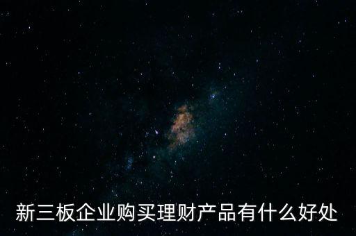 新三板掛牌前買理財有什么后果，新三板企業(yè)購買理財產(chǎn)品有什么好處