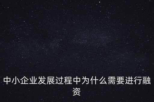 中小企業(yè)上市為什么要通過(guò)銀行，中小企業(yè)發(fā)展過(guò)程中為什么需要進(jìn)行融資