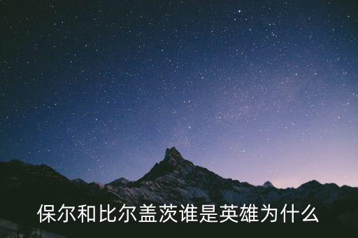 保爾和比爾蓋茨誰(shuí)是英雄為什么