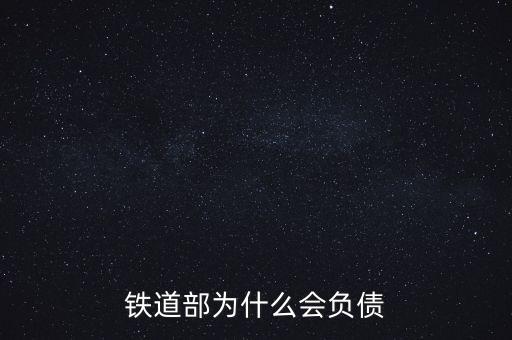 鐵道部為什么會(huì)負(fù)債，為什么鐵道部會(huì)有那么多負(fù)債啊兩萬(wàn)六千億是怎么欠出來(lái)的
