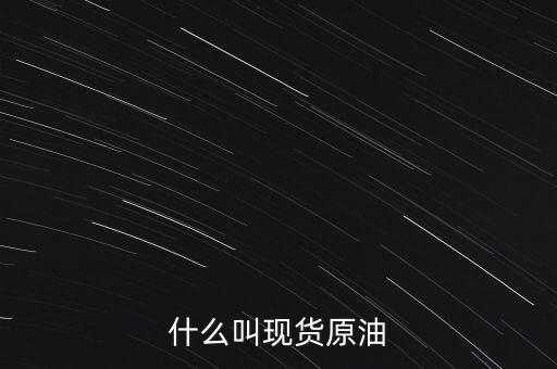 現(xiàn)貨原油是什么，現(xiàn)貨原油是什么