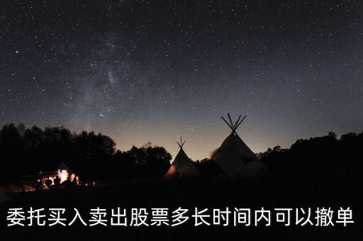 委托買入賣出股票多長(zhǎng)時(shí)間內(nèi)可以撤單