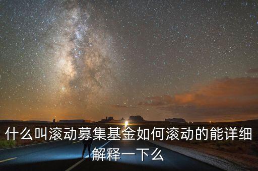 什么叫滾動(dòng)募集基金如何滾動(dòng)的能詳細(xì)解釋一下么