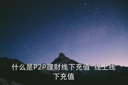 什么是P2P理財線下充值  線上線下充值