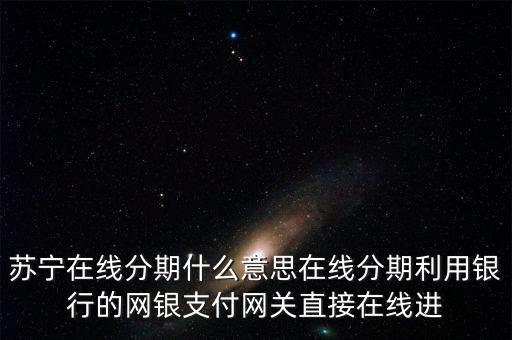 蘇寧的在線分期是什么，蘇寧易購(gòu)上的分期付款是什么