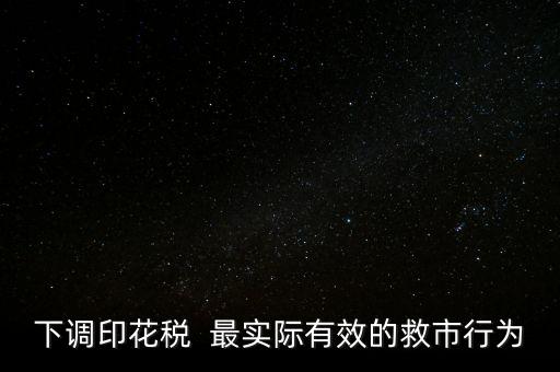 為什么不降印花稅救市，下調(diào)印花稅  最實際有效的救市行為