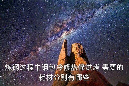 煉鋼過程中鋼包冷修熱修烘烤 需要的耗材分別有哪些