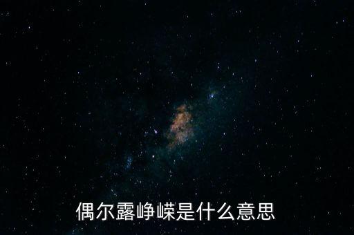漸露崢嶸是什么意思，偶爾露崢嶸是什么意思