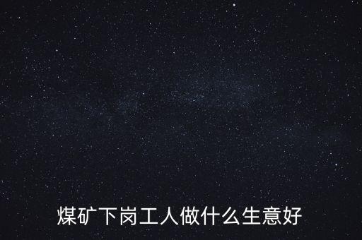 煤炭行業(yè)倒閉后該干什么，煤礦倒閉工人怎么辦