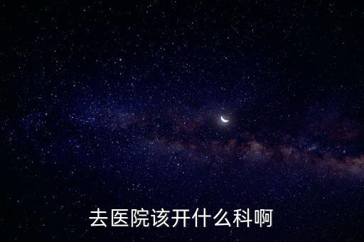 金戈去醫(yī)院什么科可以開，去醫(yī)院該開什么科啊