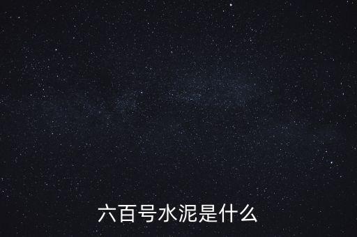塔牌600號水泥叫什么，六百號水泥是什么