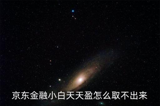 京東旺財(cái)理財(cái)金為什么不能取出，京東金融小白天天盈怎么取不出來