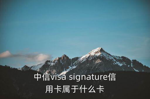 中信洲際卡是什么卡，中信visa signature信用卡屬于什么卡