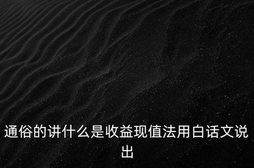 什么是收益現(xiàn)值，什么是收益現(xiàn)值法
